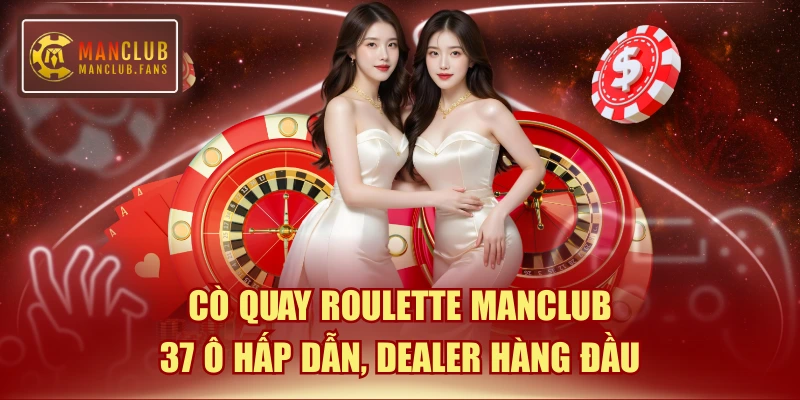 Cò Quay Roulette MANCLUB 37 Ô Hấp Dẫn, Dealer Hàng Đầu