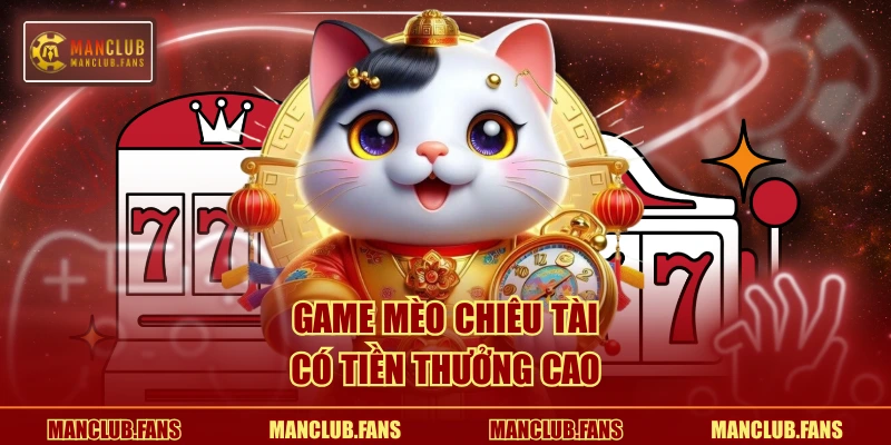 Game Mèo Chiêu Tài có tiền thưởng cao